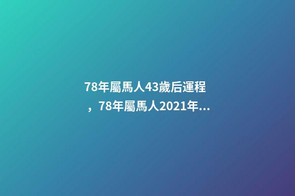 78年屬馬人43歲后運程，78年屬馬人2021年運勢及運程 78年屬馬44歲以后財運，屬馬的人多少歲以后有大財運-第1張-觀點-玄機派